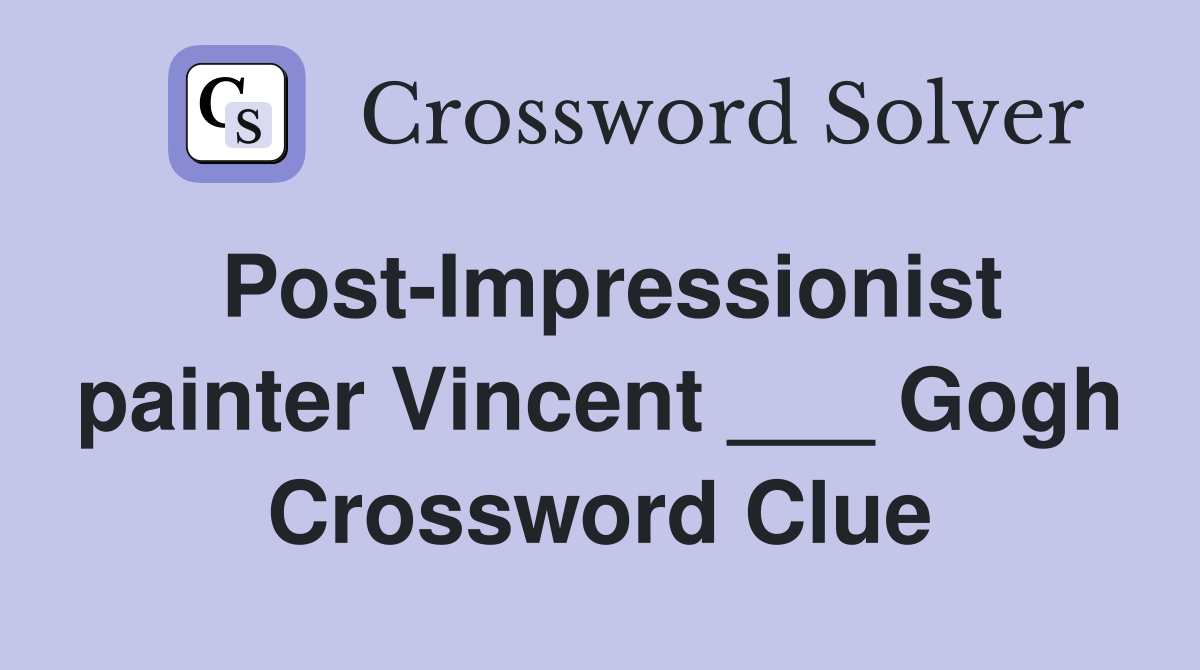 Post-Impressionist painter Vincent ___ Gogh Crossword Clue