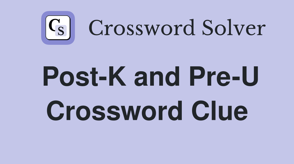 Post-K and Pre-U Crossword Clue