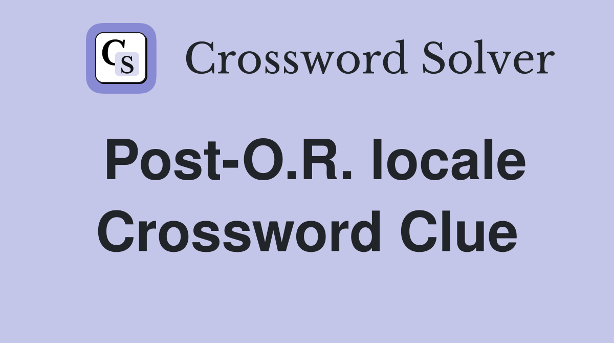 Post-O.R. locale Crossword Clue