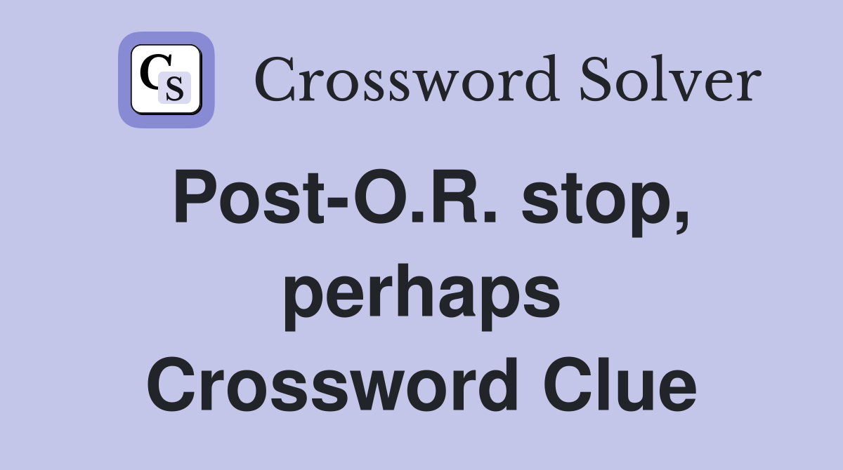 Post-O.R. stop, perhaps Crossword Clue