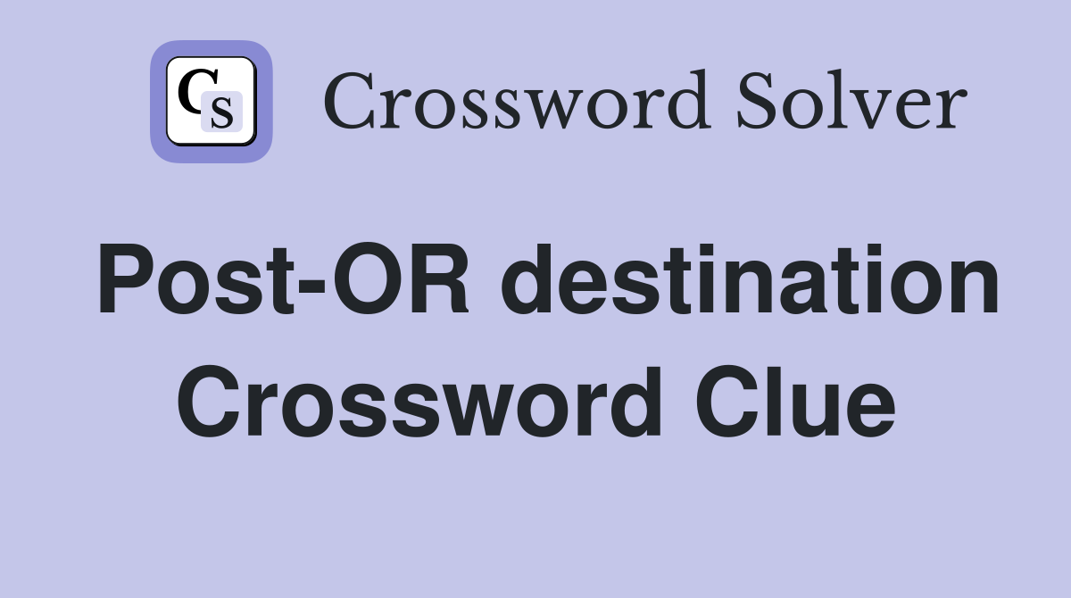 Post-OR destination Crossword Clue
