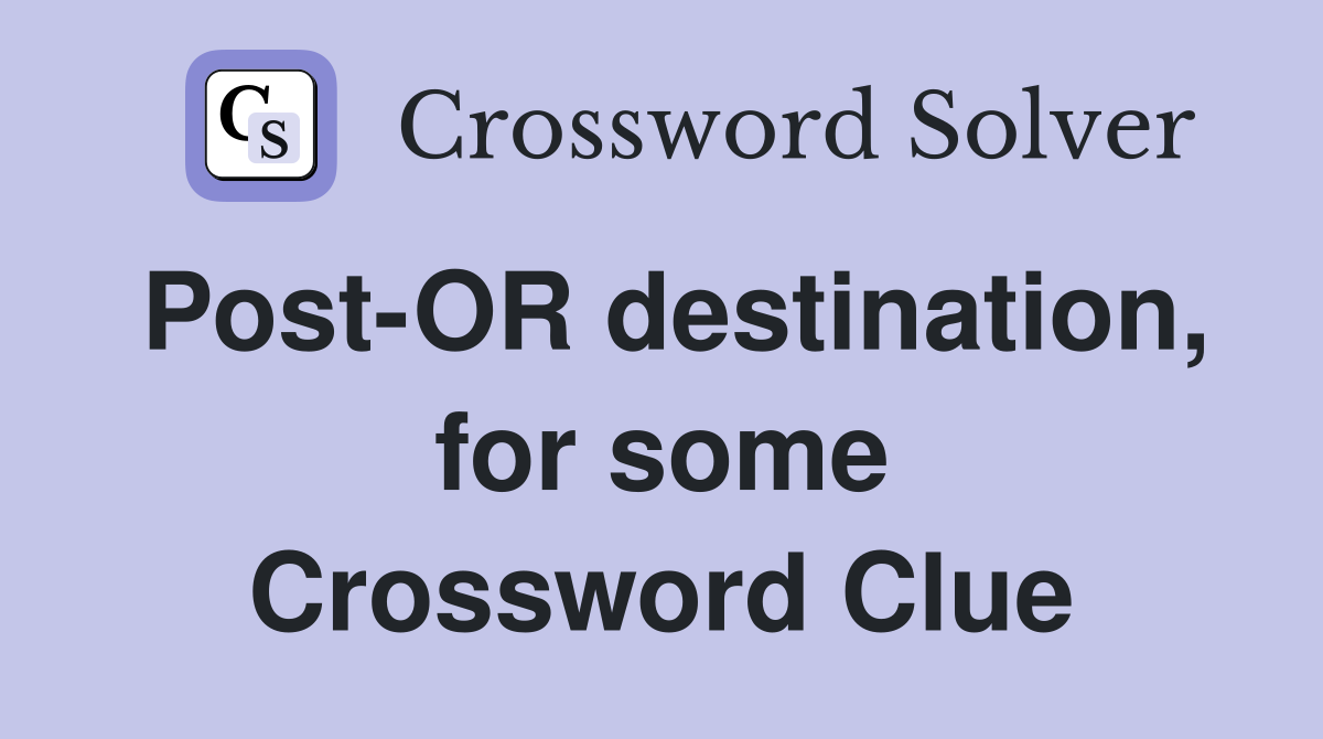 Post-OR destination, for some Crossword Clue