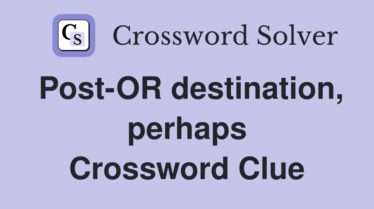 Post-OR destination, perhaps Crossword Clue