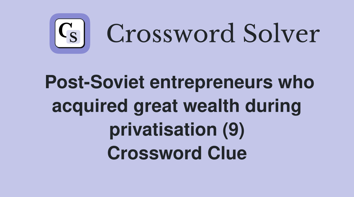 Post-Soviet entrepreneurs who acquired great wealth during privatisation (9) Crossword Clue
