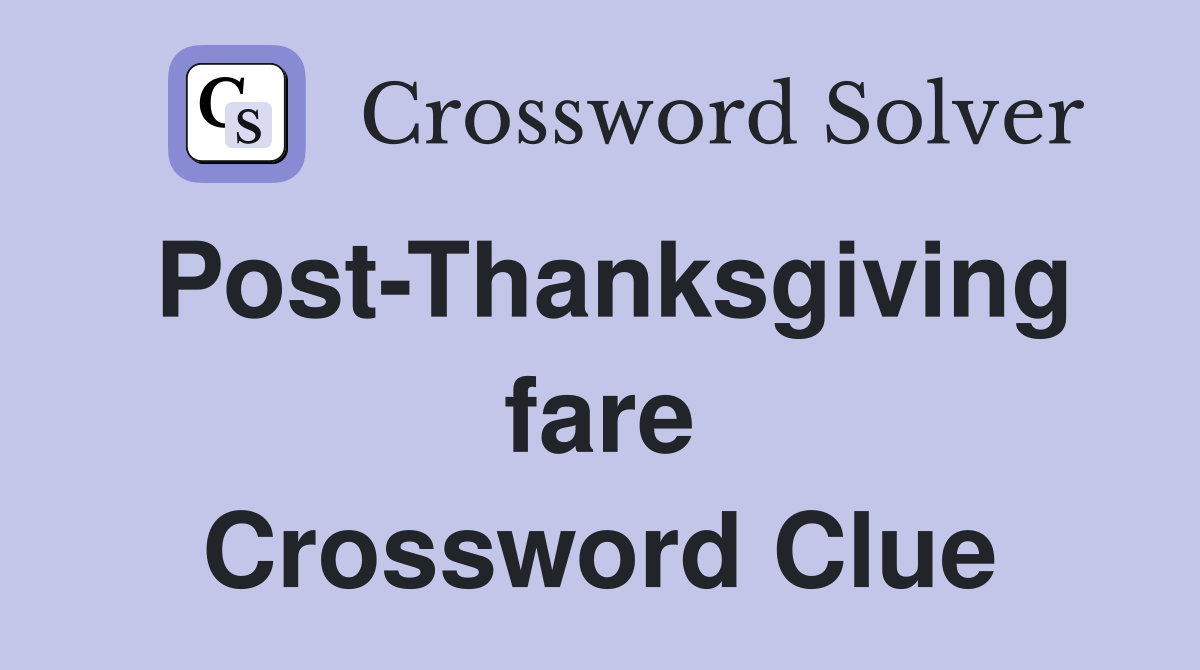 Post-Thanksgiving fare Crossword Clue