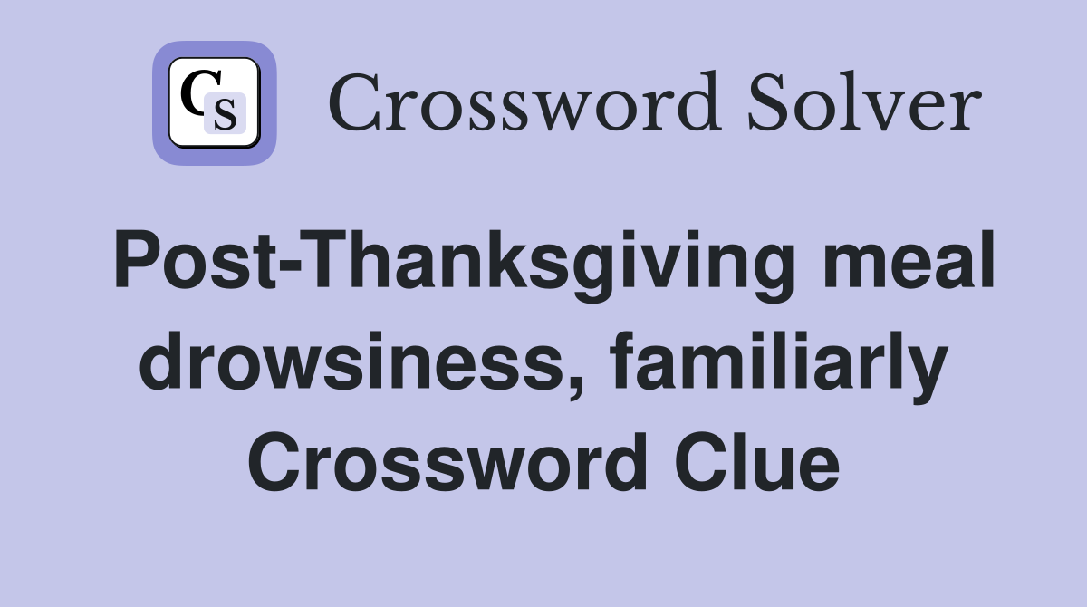 Post-Thanksgiving meal drowsiness, familiarly Crossword Clue