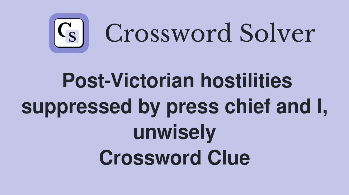 Post-Victorian hostilities suppressed by press chief and I, unwisely Crossword Clue