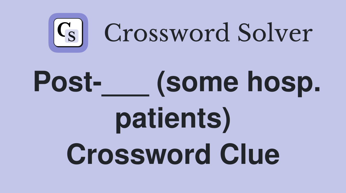 Post-___ (some hosp. patients) Crossword Clue