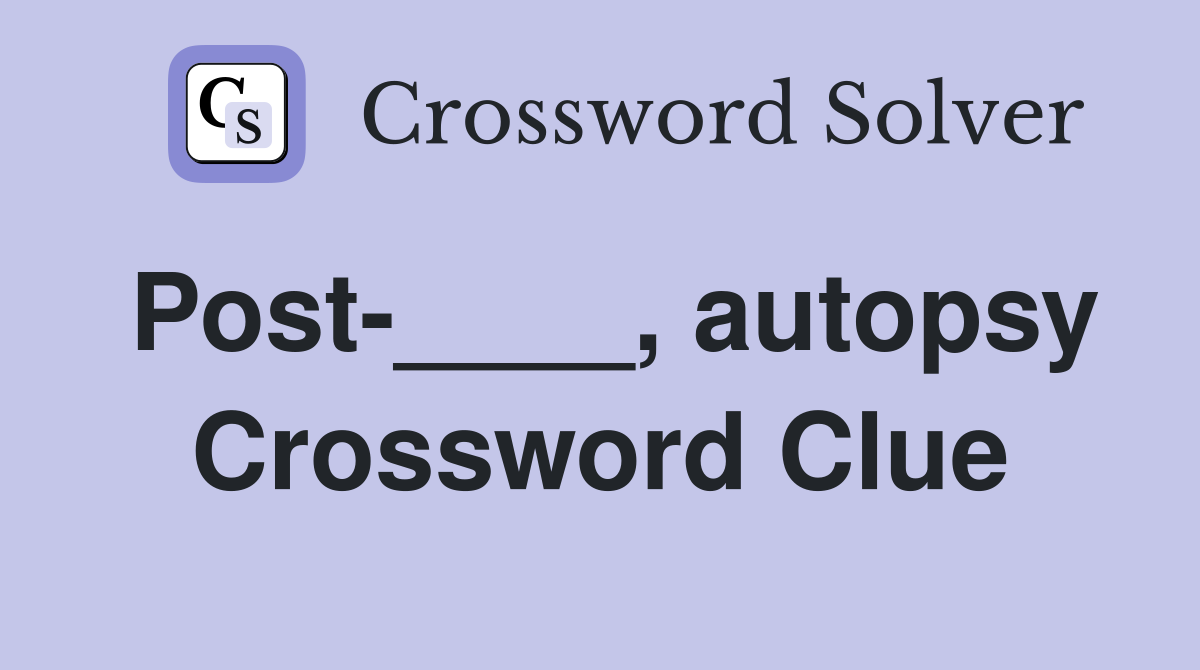 Post-____, autopsy Crossword Clue
