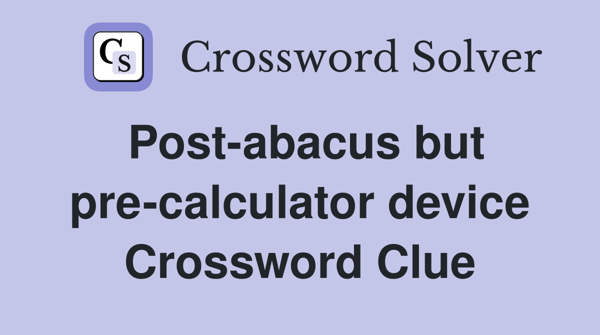 Post-abacus but pre-calculator device Crossword Clue