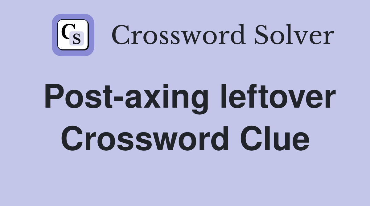 Post-axing leftover Crossword Clue