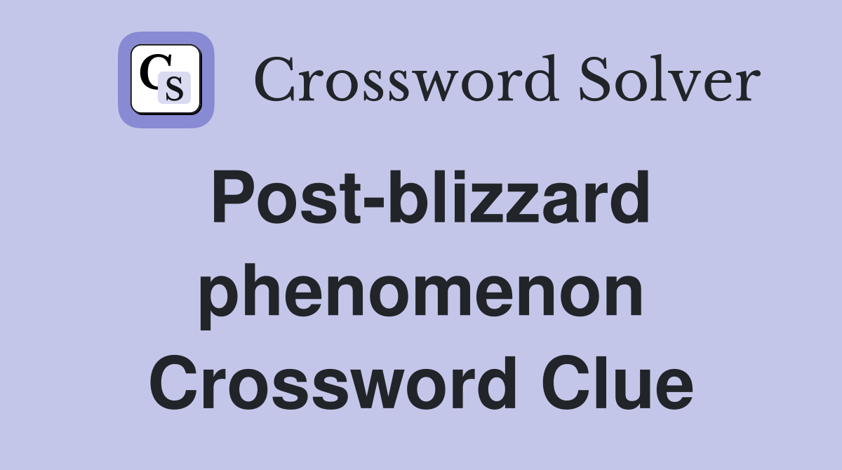 Post-blizzard phenomenon Crossword Clue