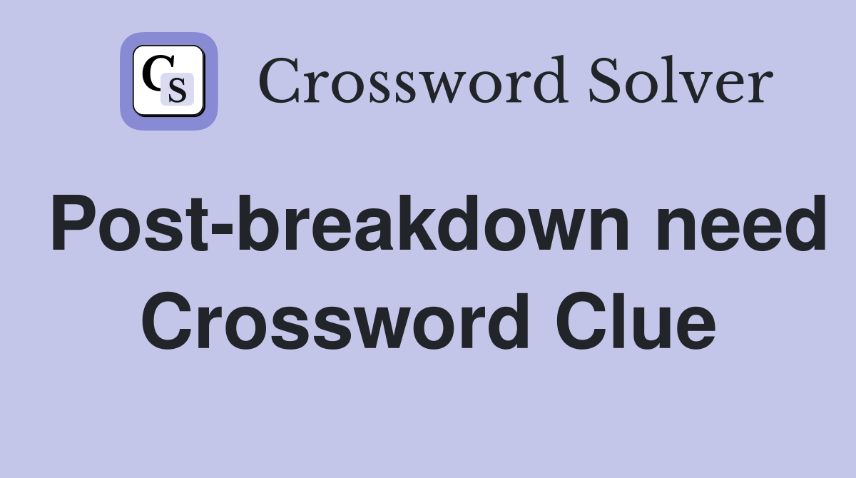 Post-breakdown need Crossword Clue