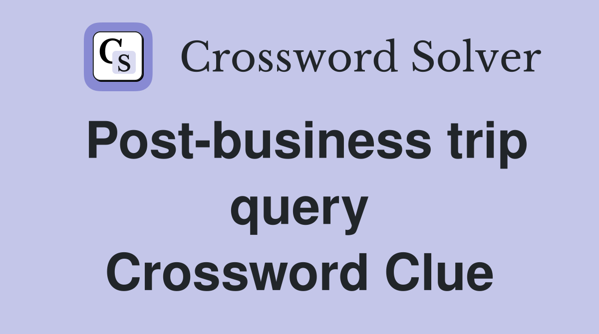 Post-business trip query Crossword Clue