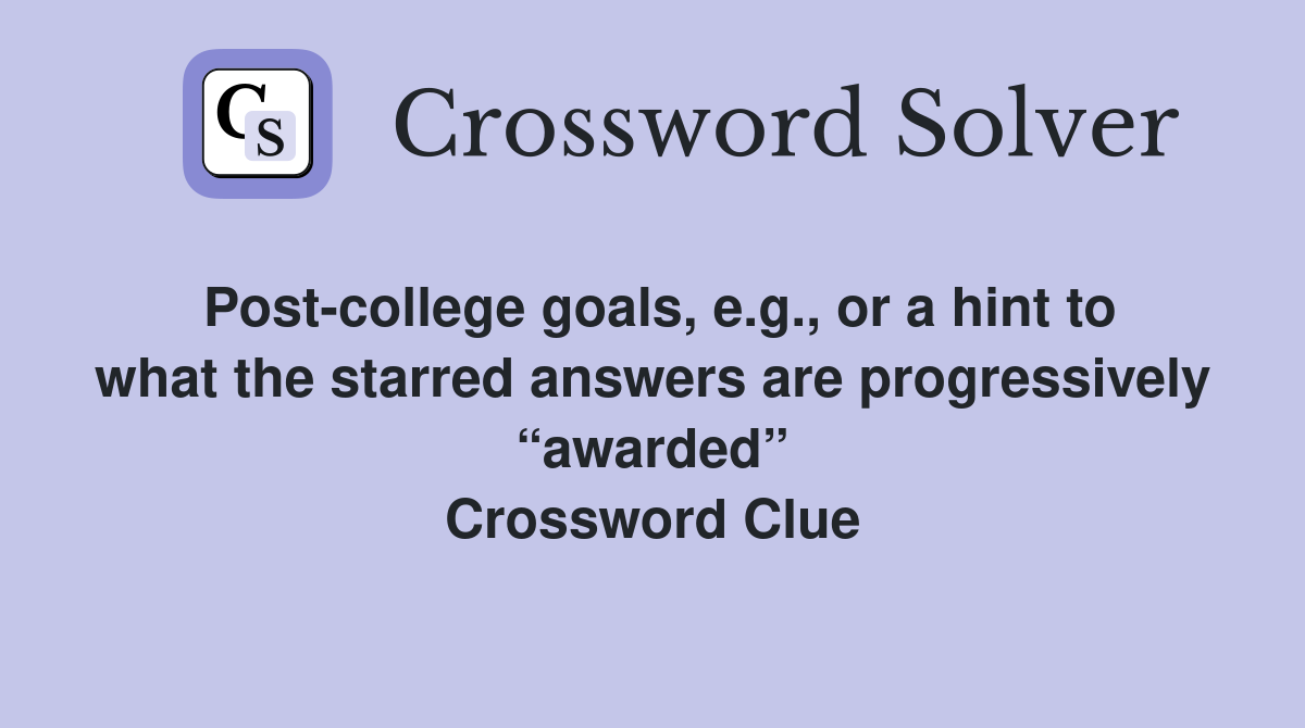 Post-college goals, e.g., or a hint to what the starred answers are progressively “awarded” Crossword Clue