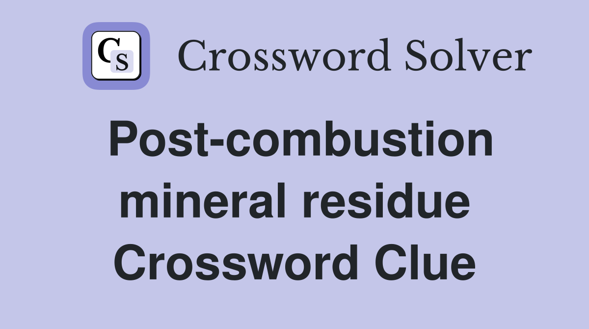 Post-combustion mineral residue Crossword Clue