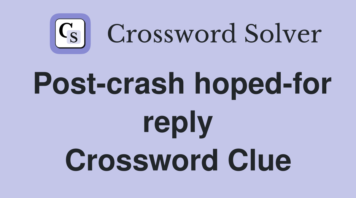 Post-crash hoped-for reply Crossword Clue