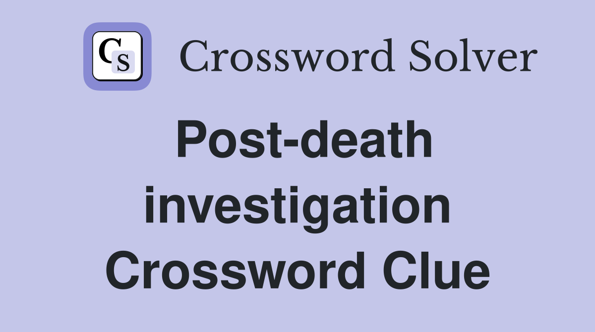 Post-death investigation Crossword Clue
