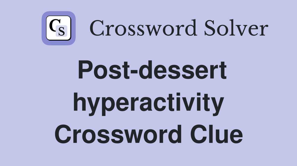 Post-dessert hyperactivity Crossword Clue