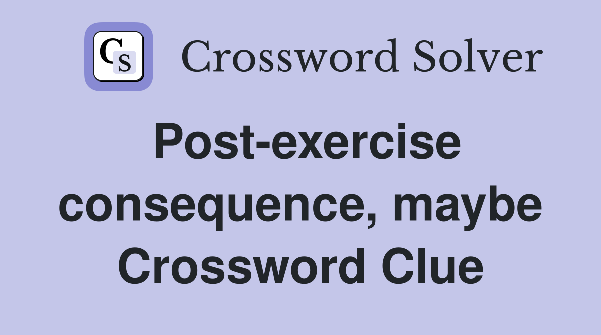 Post-exercise consequence, maybe Crossword Clue