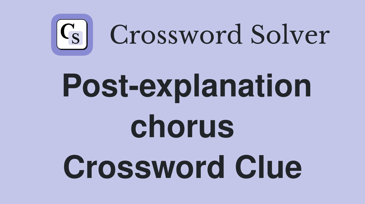Post-explanation chorus Crossword Clue