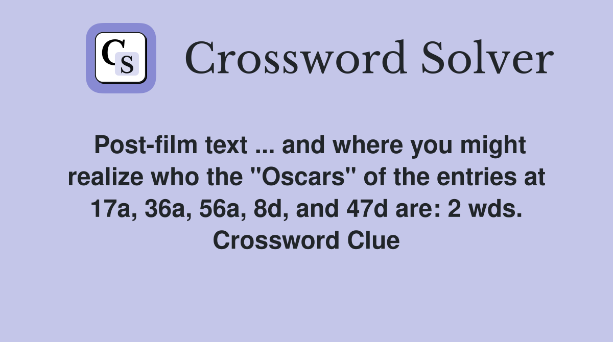 Post-film text ... and where you might realize who the "Oscars" of the entries at 17a, 36a, 56a, 8d, and 47d are: 2 wds. Crossword Clue
