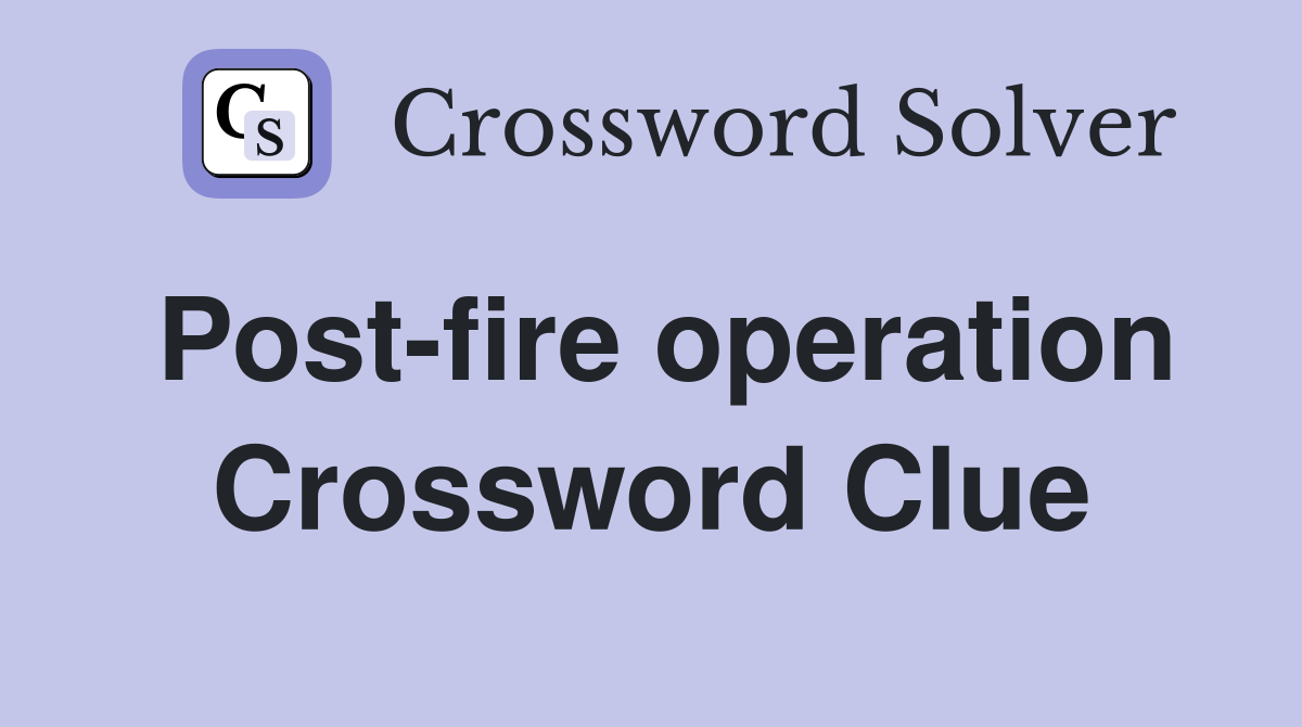 Post-fire operation Crossword Clue