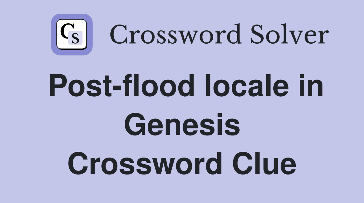 Post-flood locale in Genesis Crossword Clue