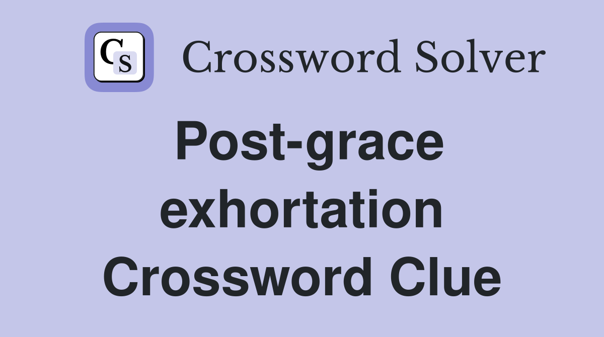 Post-grace exhortation Crossword Clue
