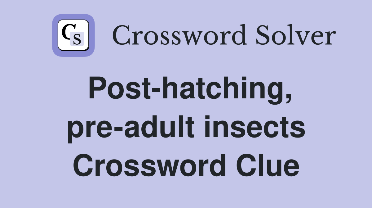 Post-hatching, pre-adult insects Crossword Clue