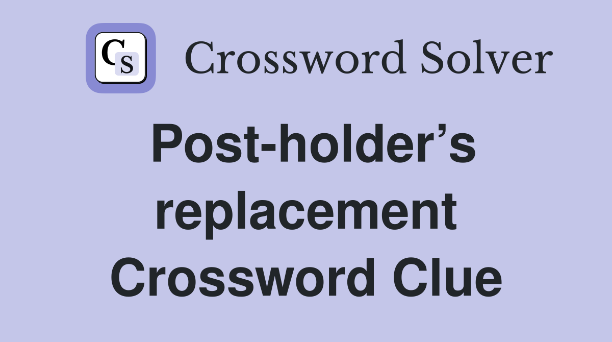 Post-holder’s replacement Crossword Clue