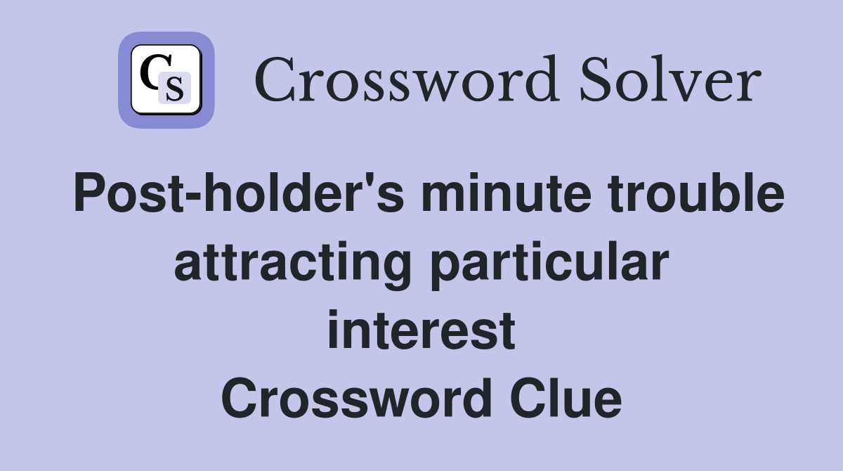 Post-holder's minute trouble attracting particular interest Crossword Clue