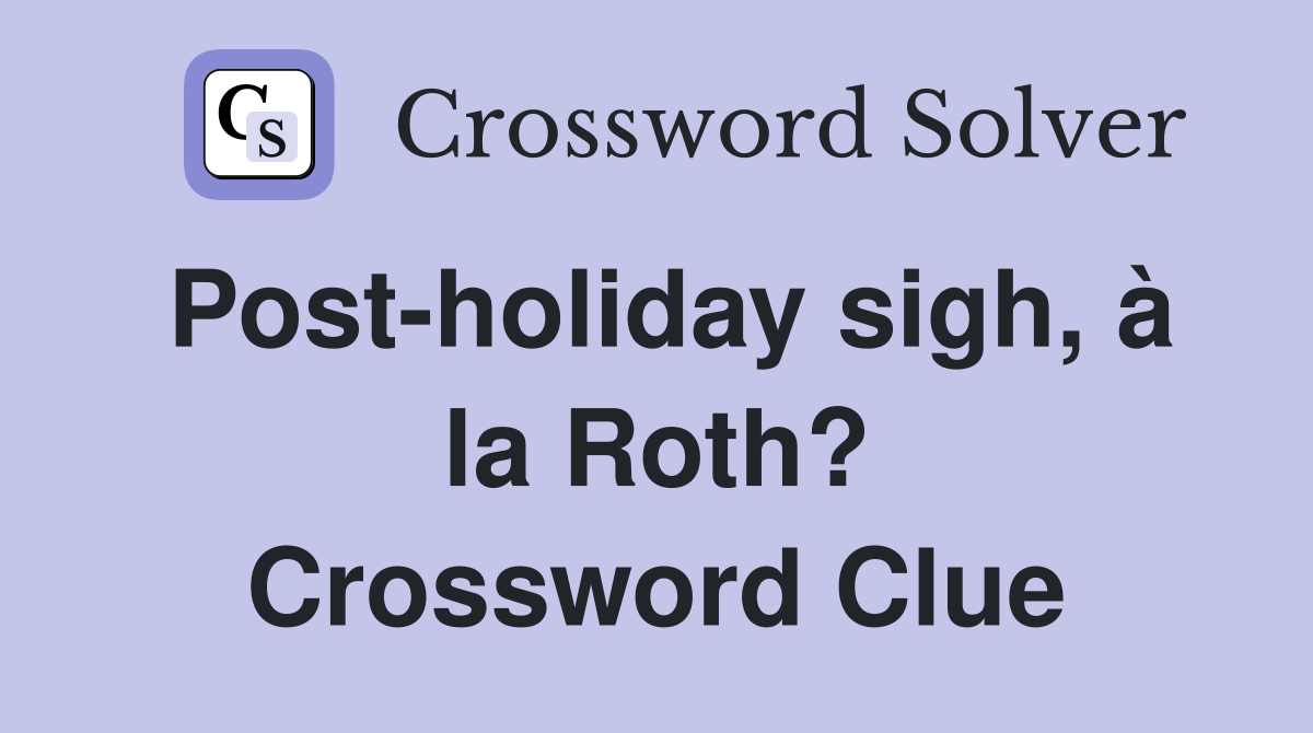 Post-holiday sigh, à la Roth? Crossword Clue