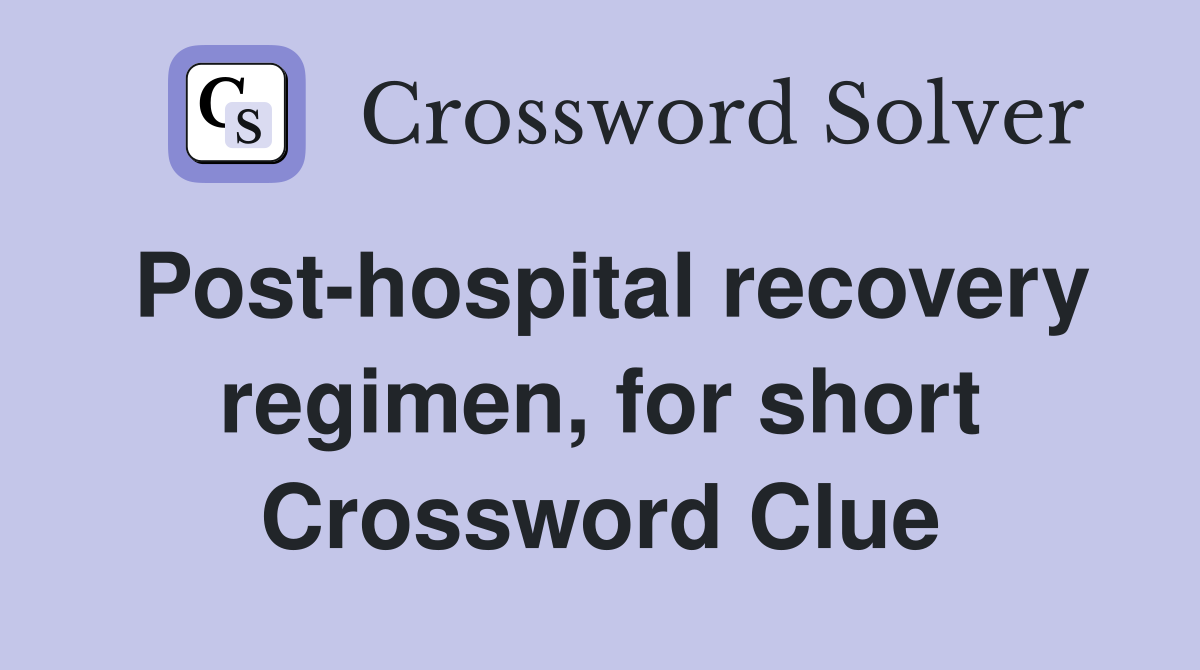 Post-hospital recovery regimen, for short Crossword Clue