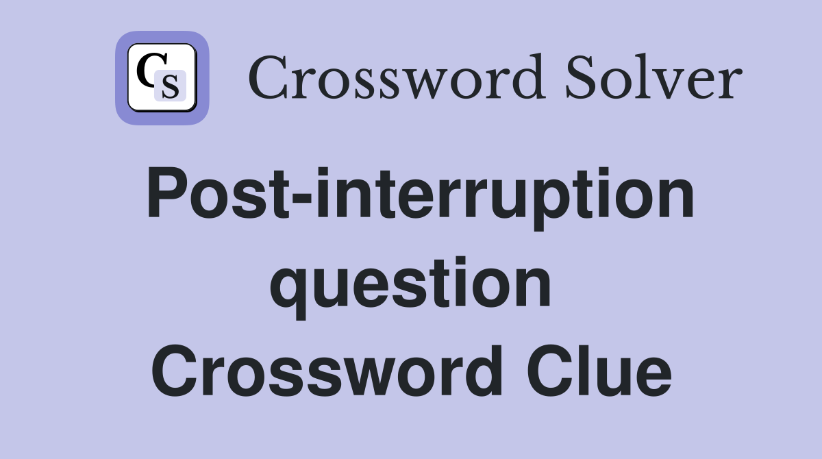 Post-interruption question Crossword Clue