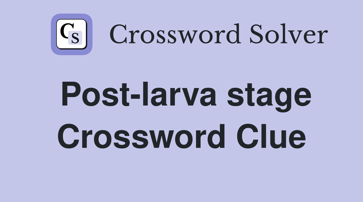 Post-larva stage Crossword Clue
