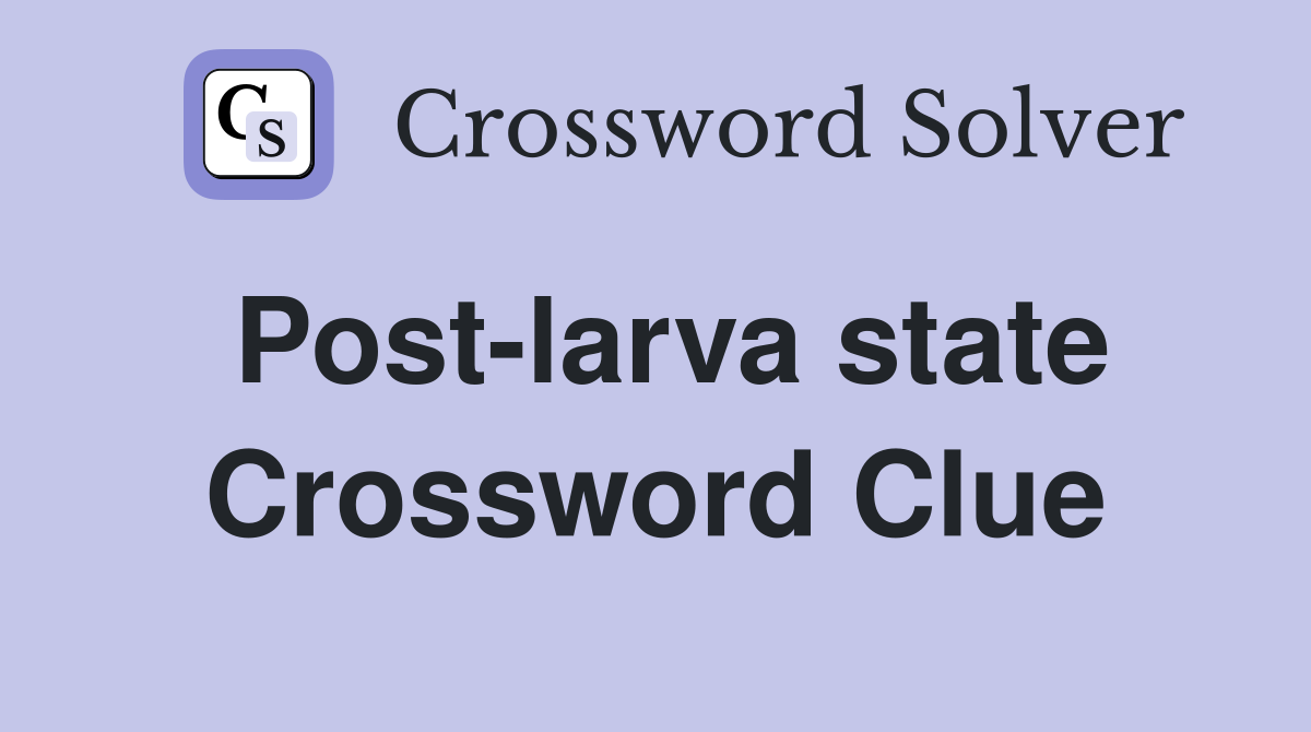 Post-larva state Crossword Clue