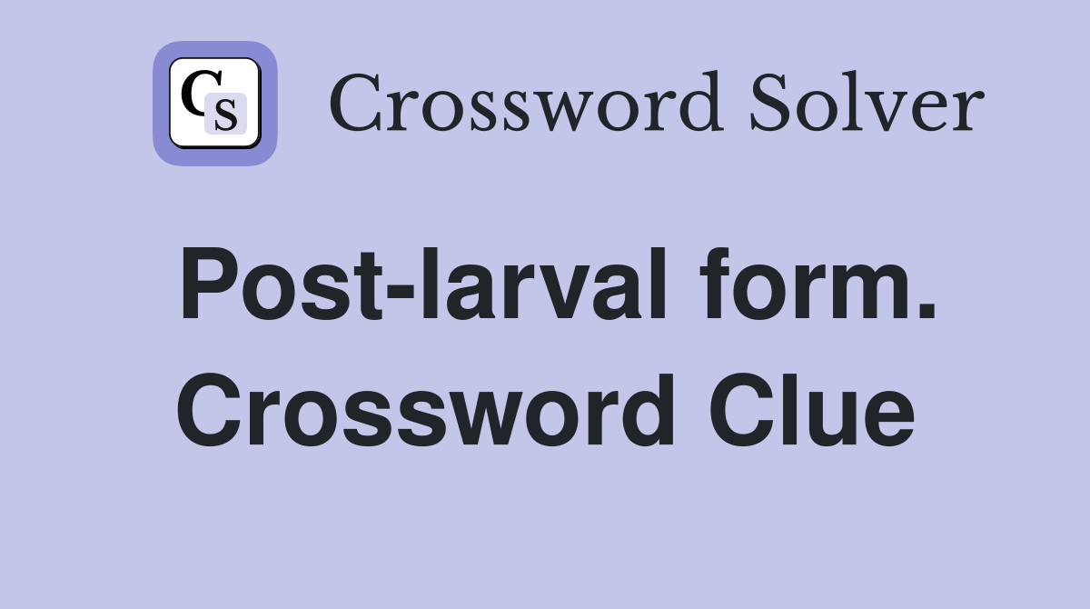 Post-larval form. Crossword Clue