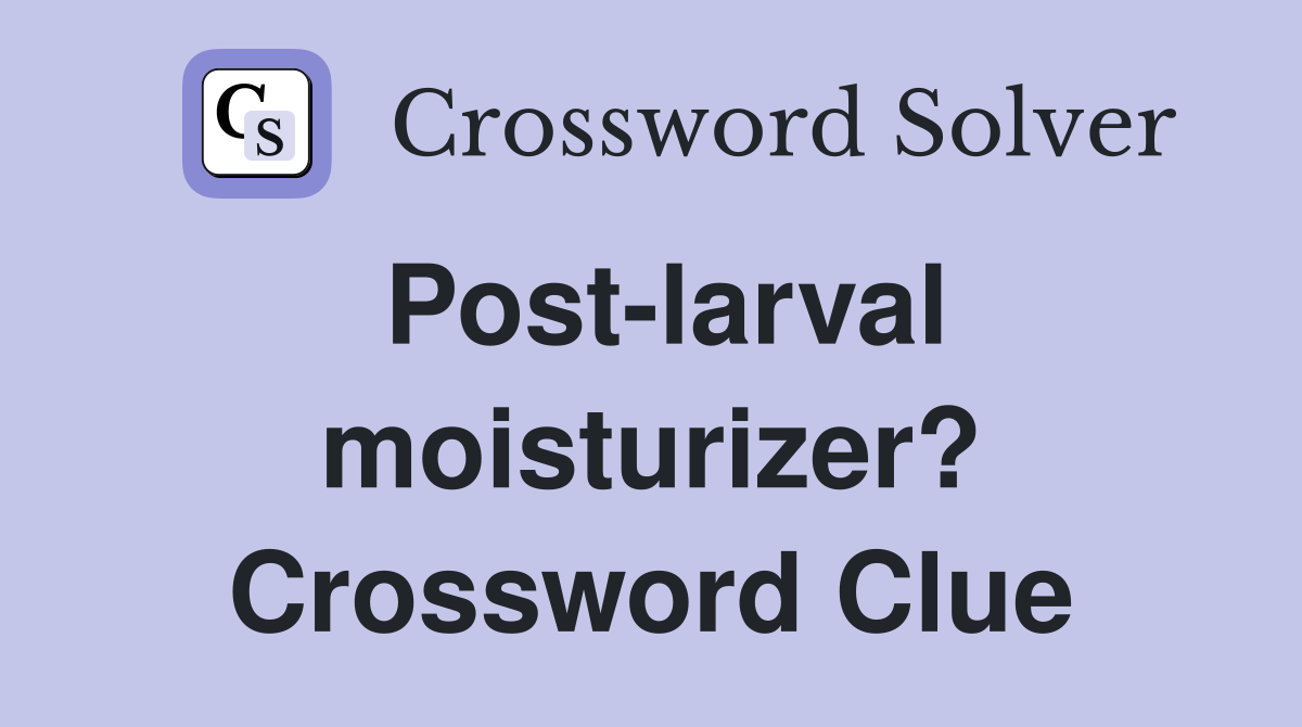 Post-larval moisturizer? Crossword Clue