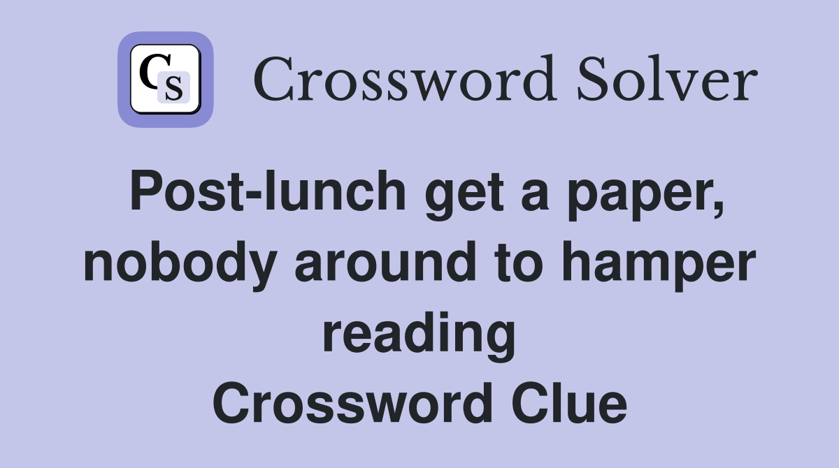Post-lunch get a paper, nobody around to hamper reading Crossword Clue