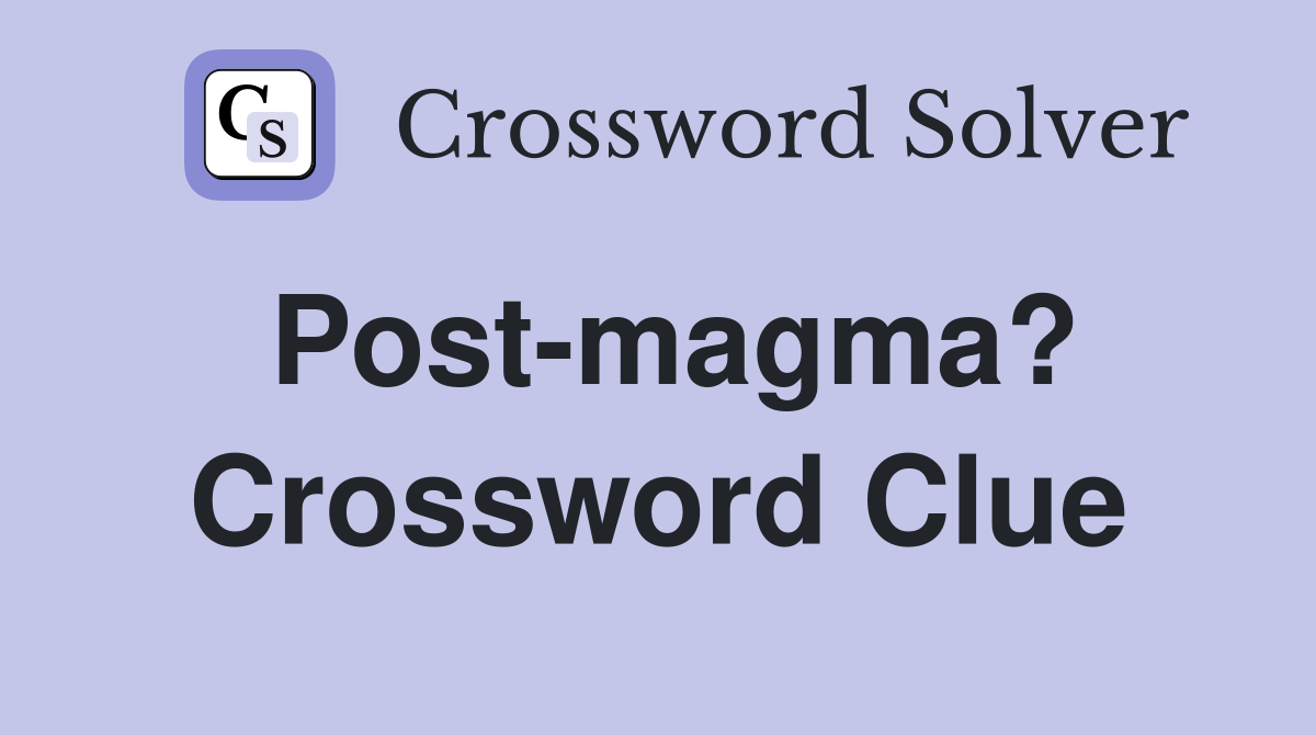 Post-magma? Crossword Clue