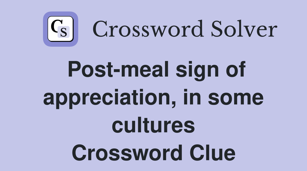 Post-meal sign of appreciation, in some cultures Crossword Clue