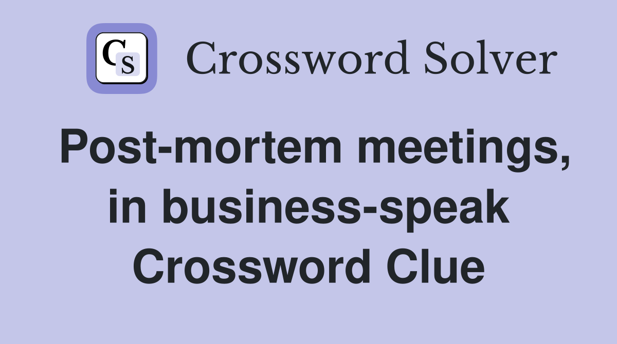 Post-mortem meetings, in business-speak Crossword Clue