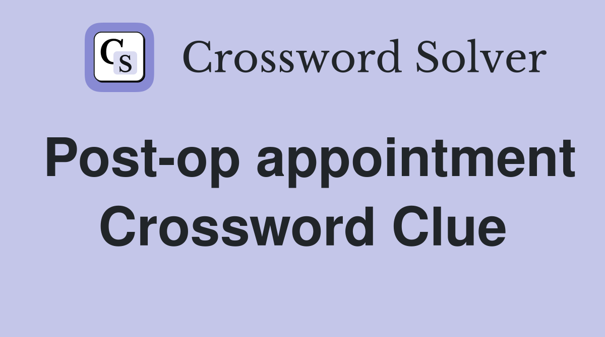Post-op appointment Crossword Clue