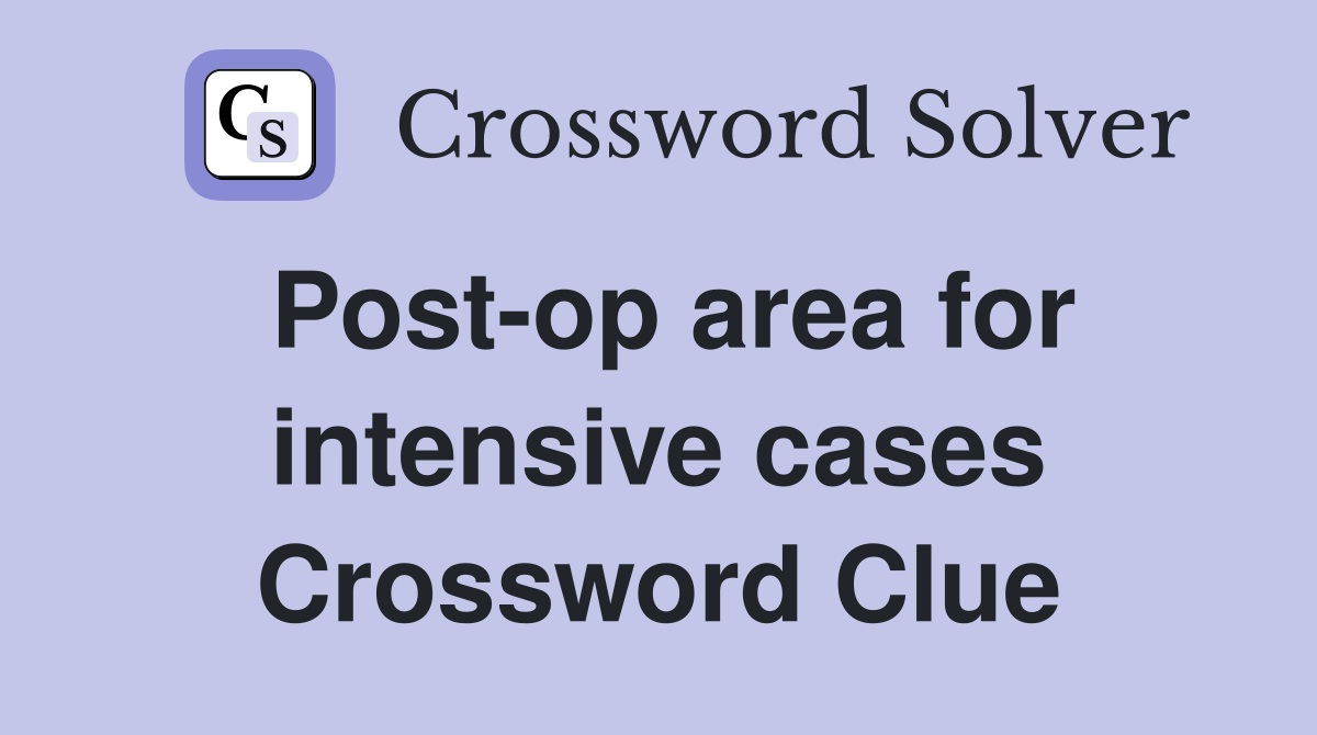 Post-op area for intensive cases Crossword Clue