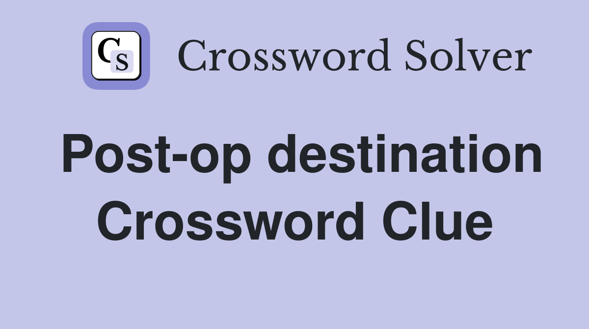 Post-op destination Crossword Clue