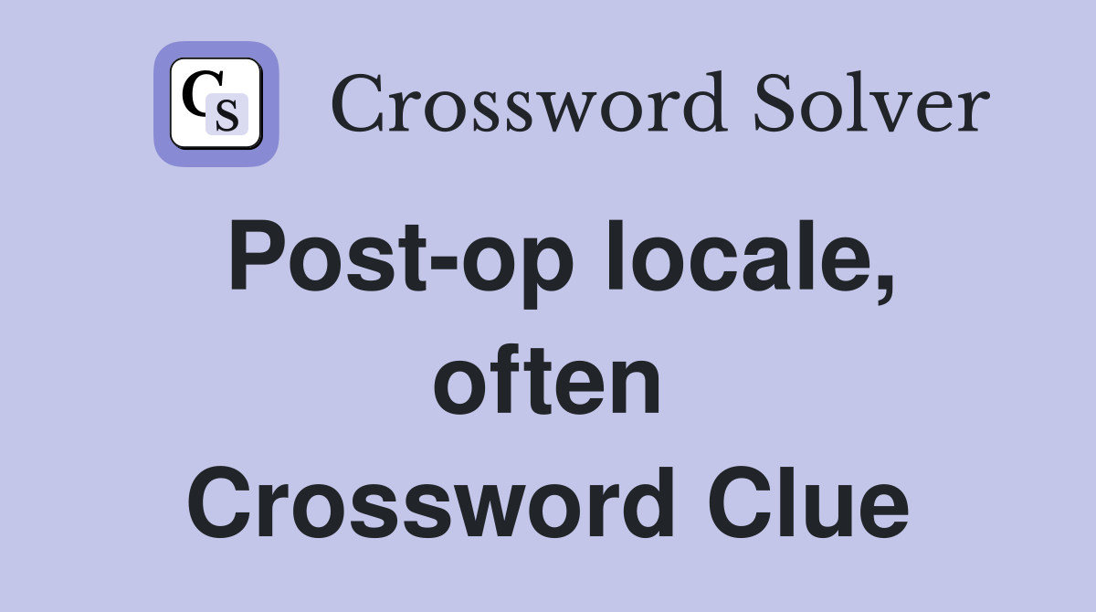 Post-op locale, often Crossword Clue