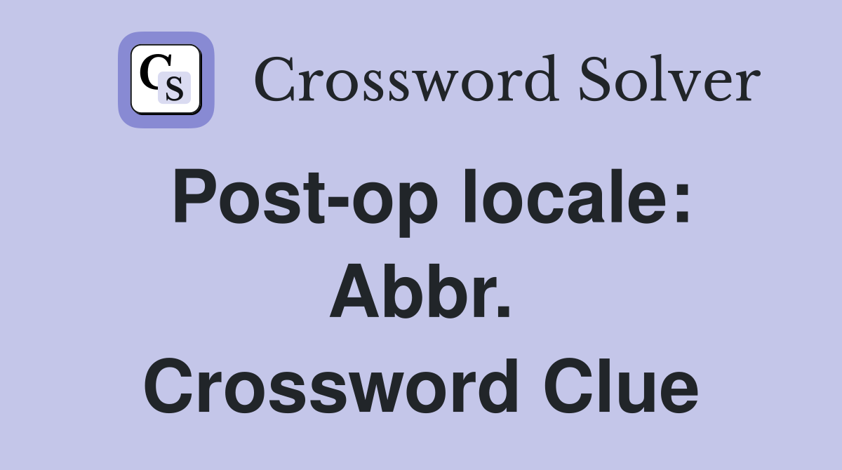 Post-op locale: Abbr. Crossword Clue