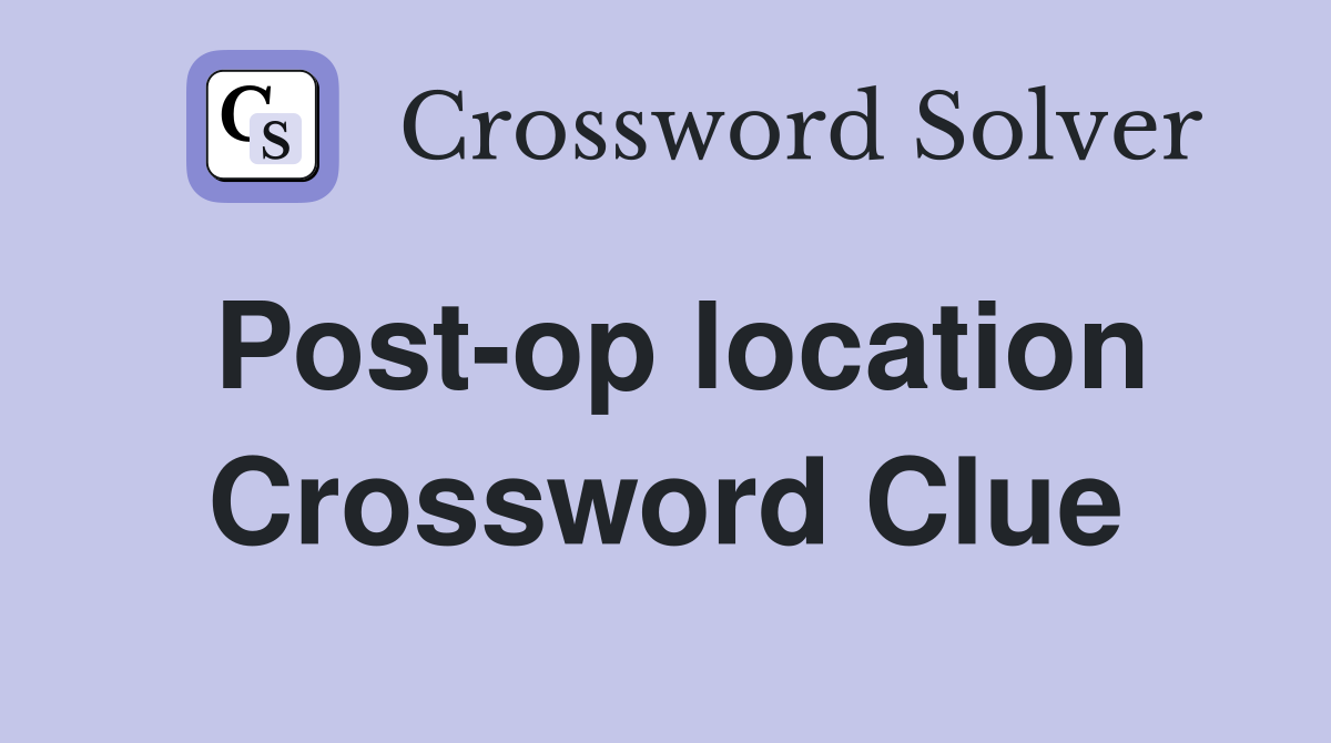 Post-op location Crossword Clue