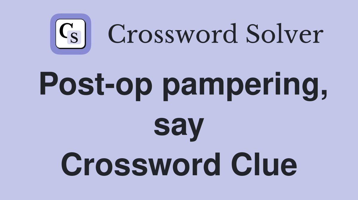 Post-op pampering, say Crossword Clue